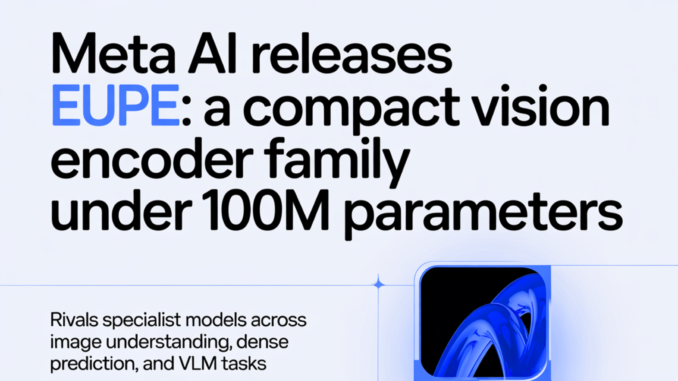 Meta AI Releases EUPE: A Compact Vision Encoder Family Under 100M Parameters That Rivals Specialist Models Across Image Understanding, Dense Prediction, and VLM Tasks