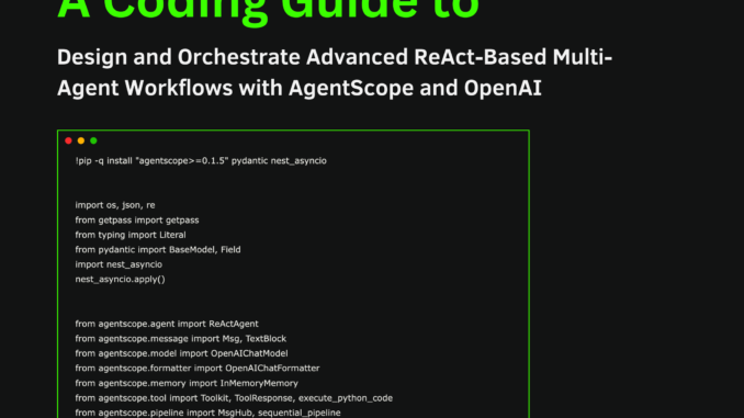 A Coding Guide to Design and Orchestrate Advanced ReAct-Based Multi-Agent Workflows with AgentScope and OpenAI